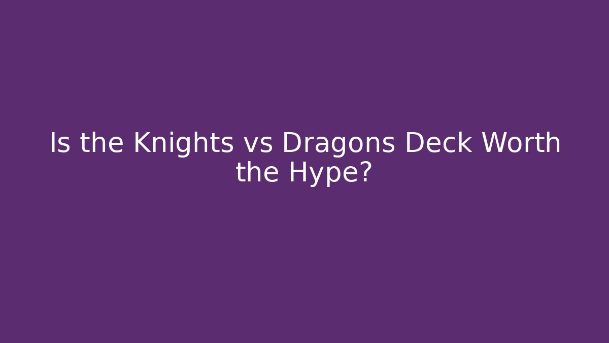 Is the Knights vs Dragons Deck Worth the Hype?