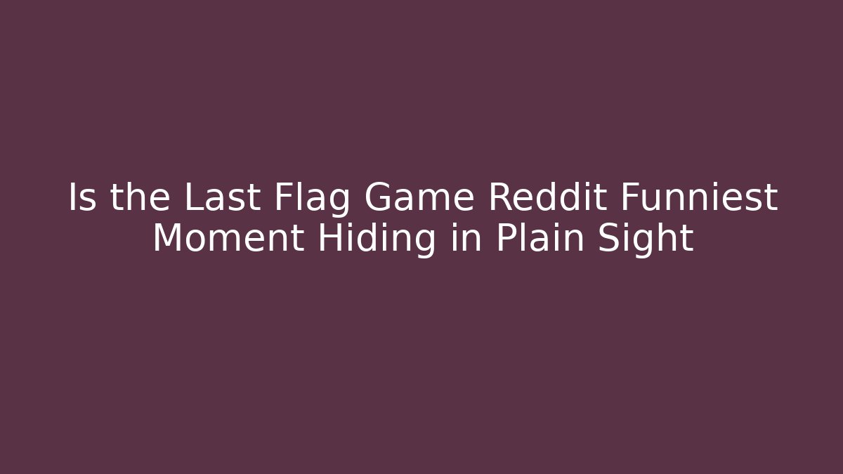 Is the Last Flag Game Reddit Funniest Moment Hiding in Plain Sight