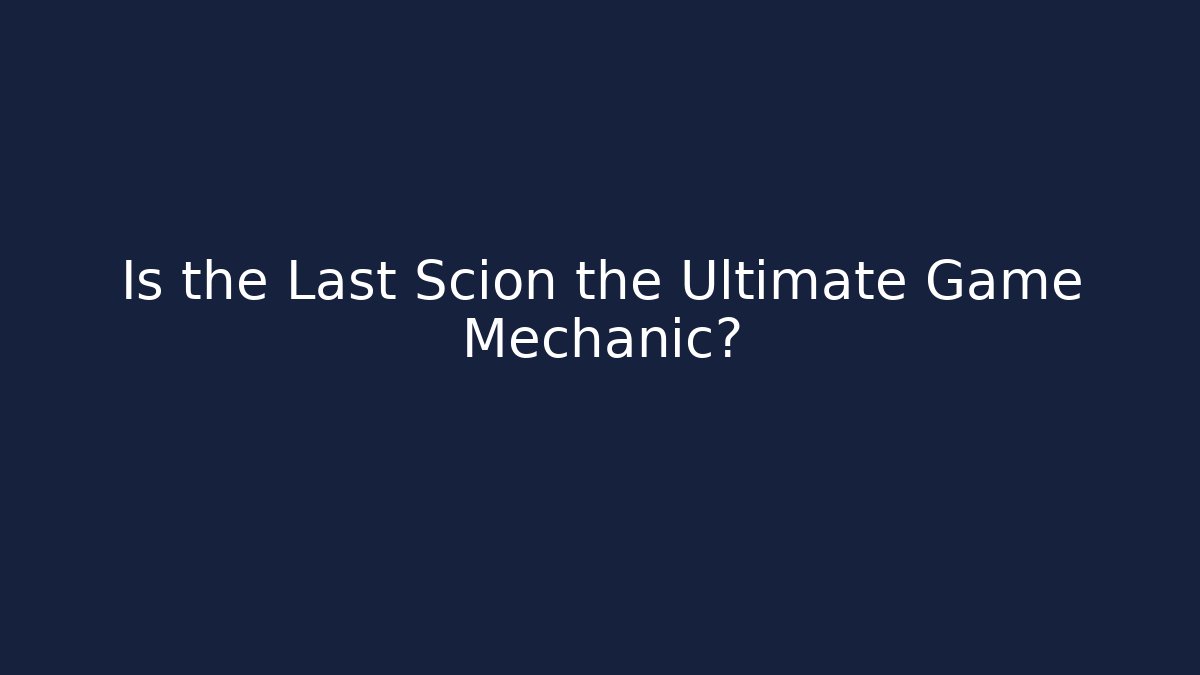 Is the Last Scion the Ultimate Game Mechanic? - The Family Holidays