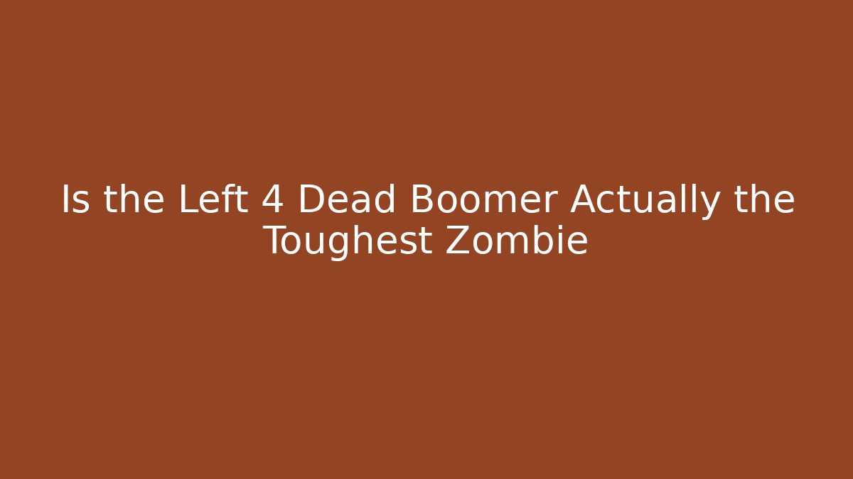 Is the Left 4 Dead Boomer Actually the Toughest Zombie