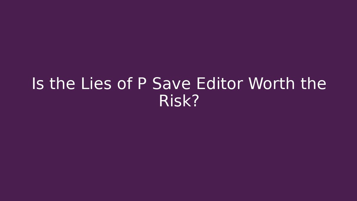 Is the Lies of P Save Editor Worth the Risk?