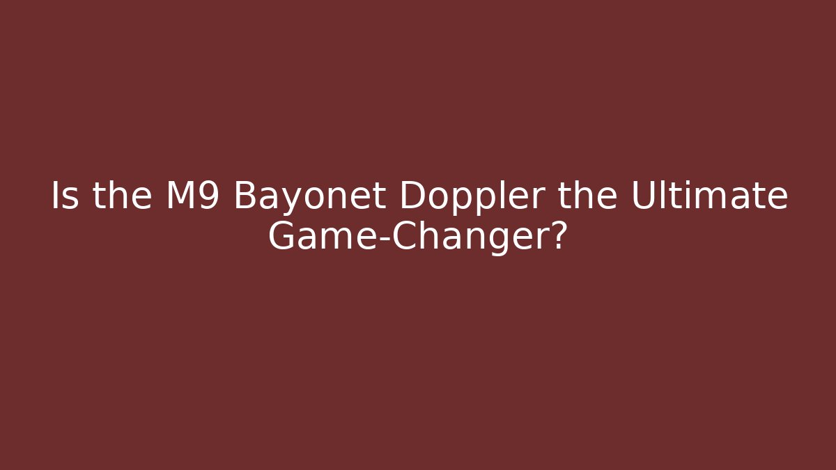 Is the M9 Bayonet Doppler the Ultimate Game-Changer?