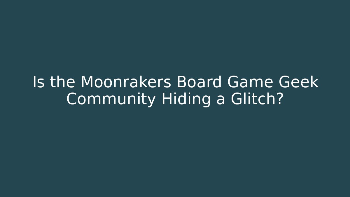 Is the Moonrakers Board Game Geek Community Hiding a Glitch?
