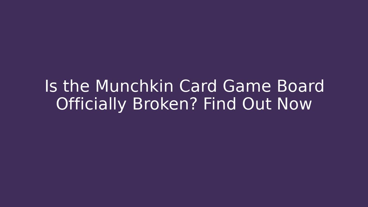 Is the Munchkin Card Game Board Officially Broken? Find Out Now
