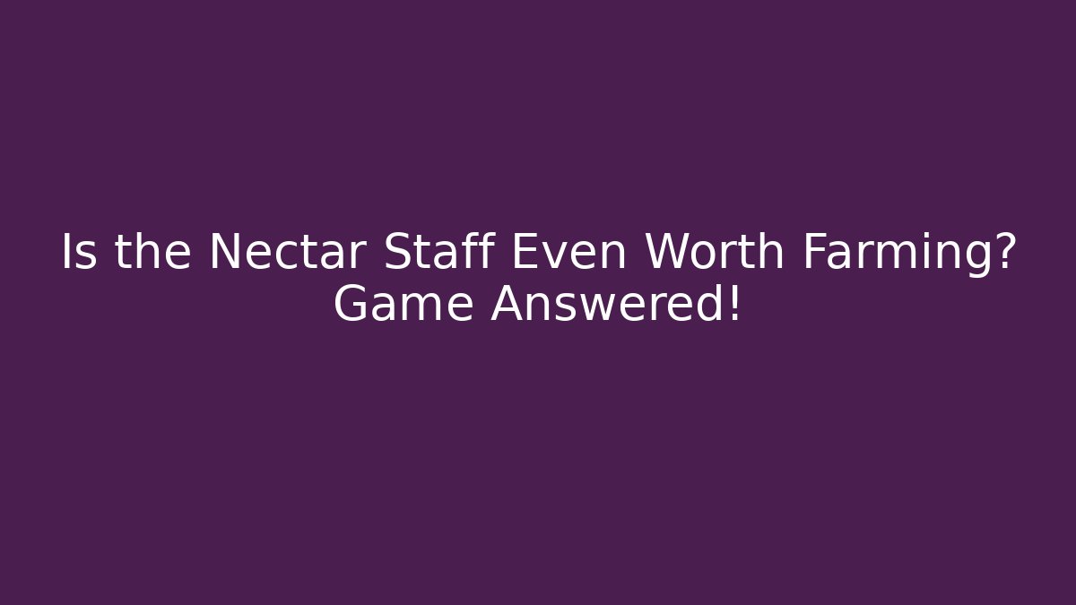 Is the Nectar Staff Even Worth Farming? Game Answered!