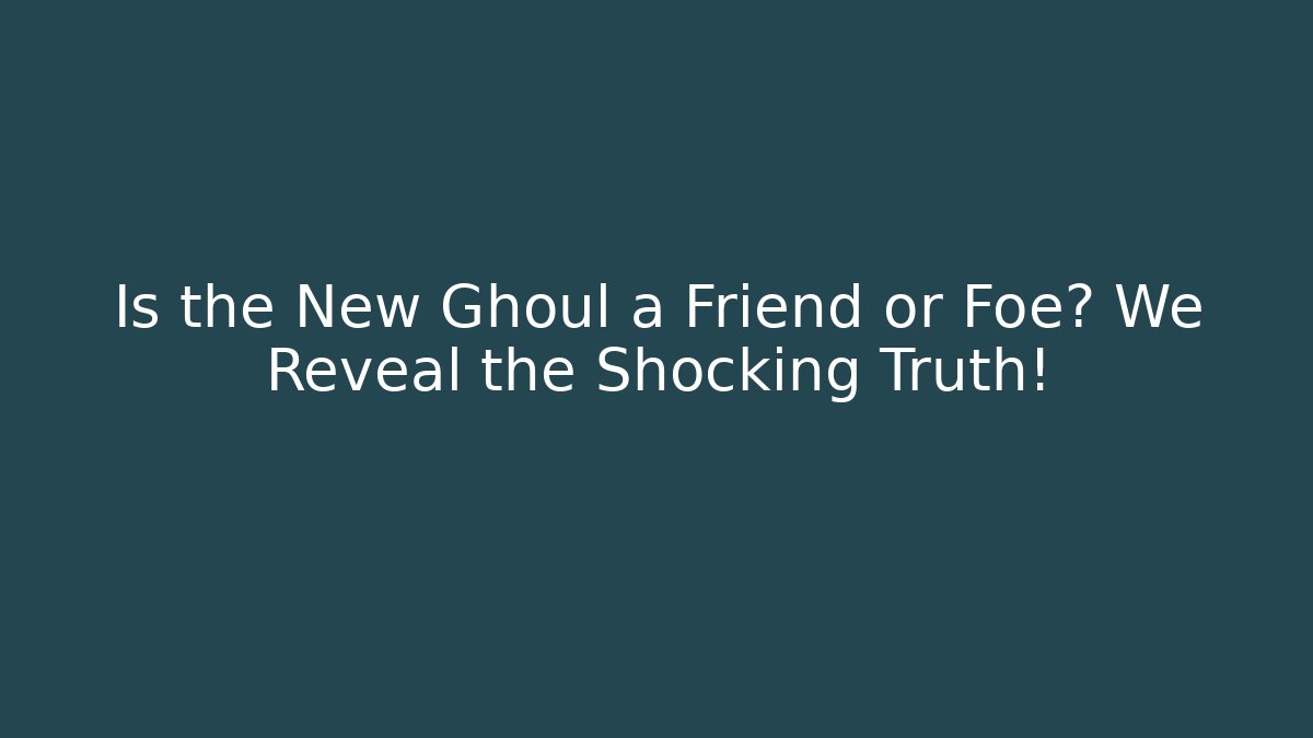 Is the New Ghoul a Friend or Foe? We Reveal the Shocking Truth!
