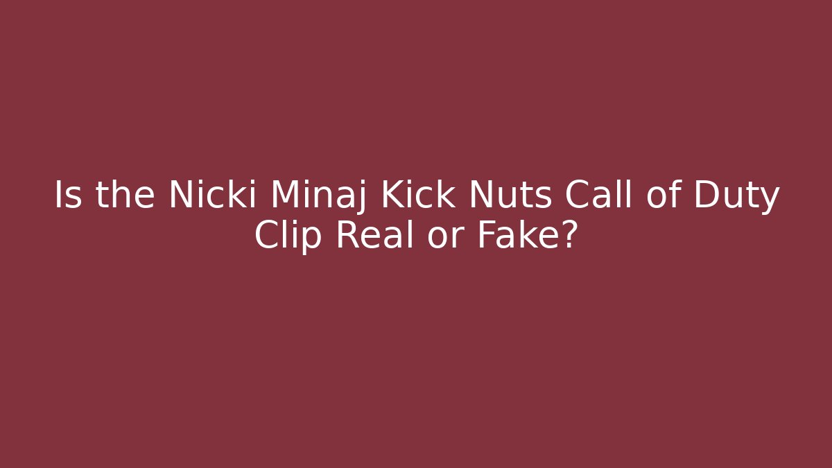 Is the Nicki Minaj Kick Nuts Call of Duty Clip Real or Fake? - The Family Holidays