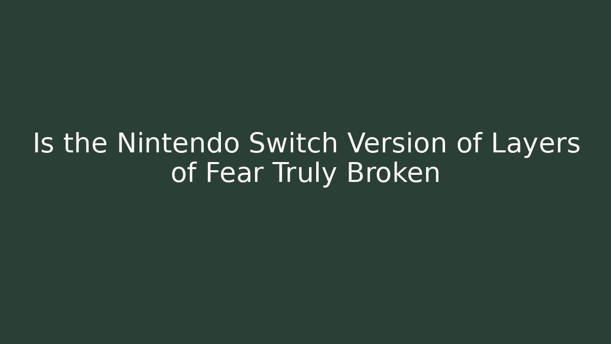 Is the Nintendo Switch Version of Layers of Fear Truly Broken