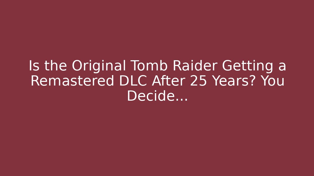 Is the Original Tomb Raider Getting a Remastered DLC After 25 Years? You Decide...