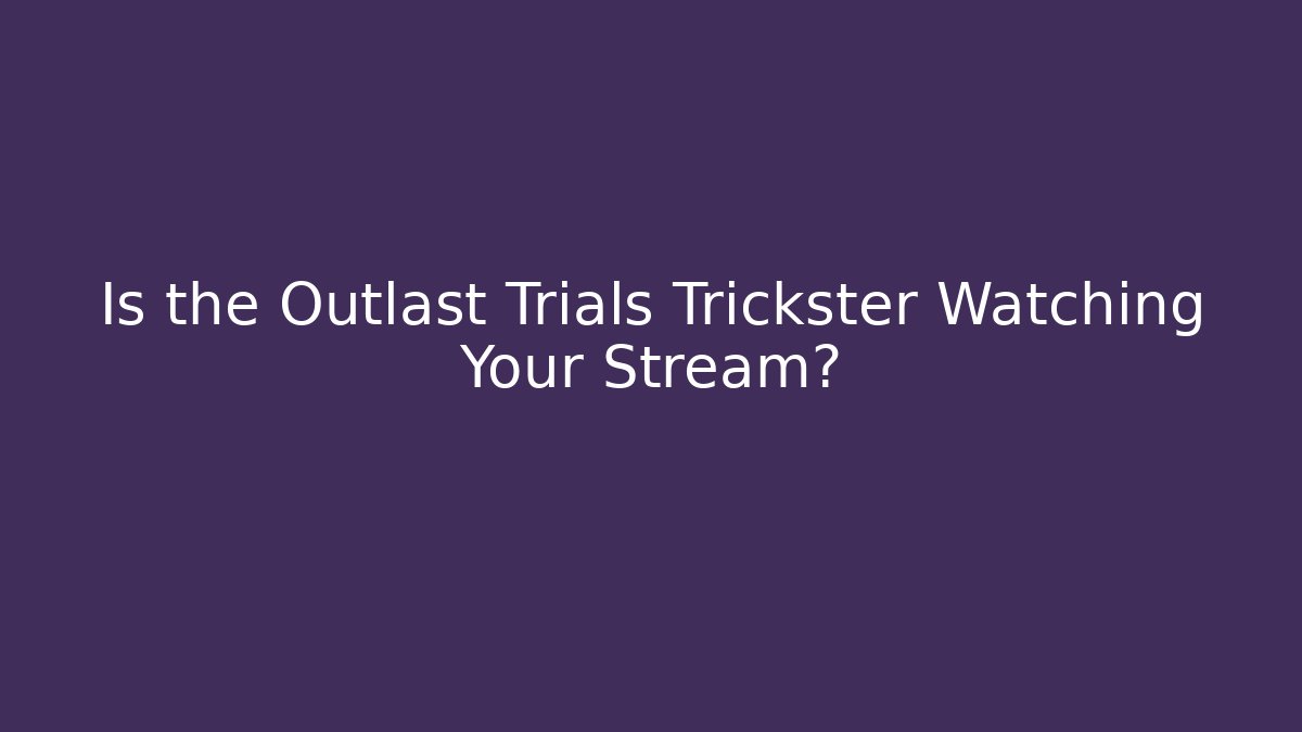 Is the Outlast Trials Trickster Watching Your Stream?