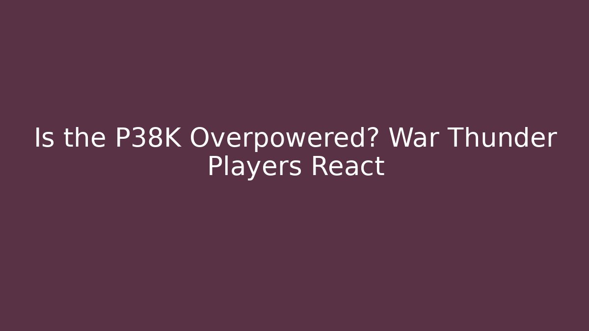 Is the P38K Overpowered? War Thunder Players React