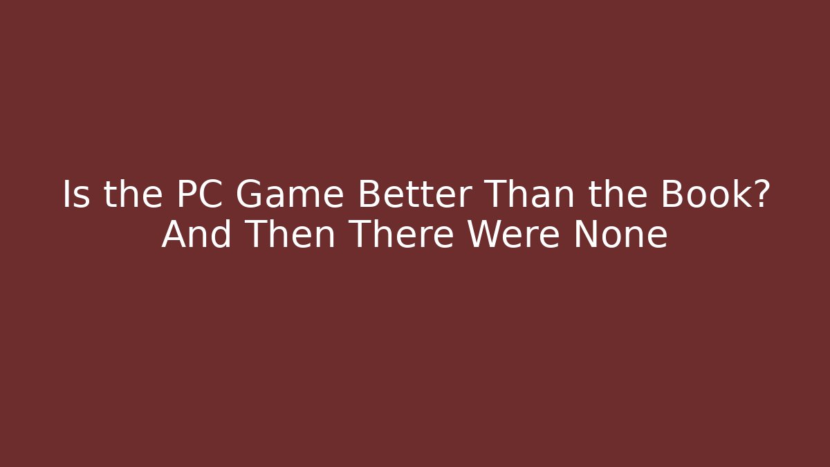 Is the PC Game Better Than the Book? And Then There Were None
