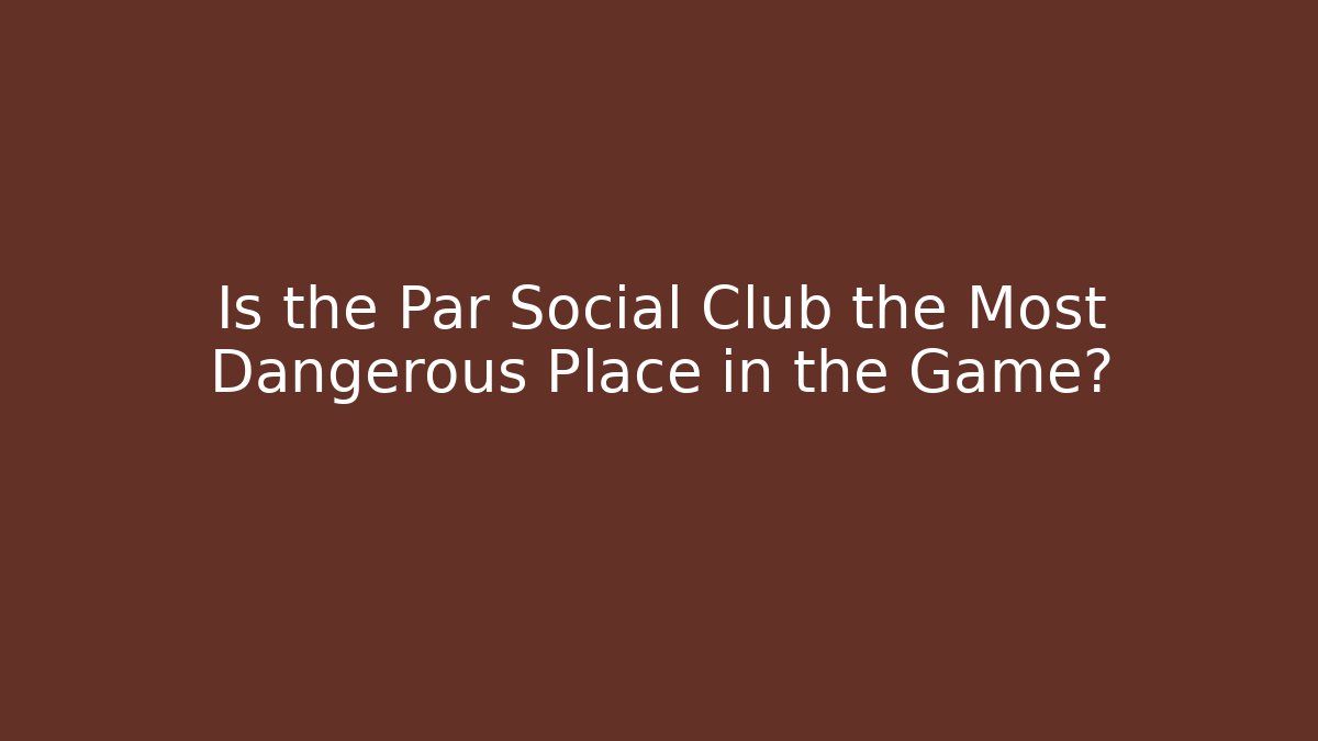Is the Par Social Club the Most Dangerous Place in the Game?