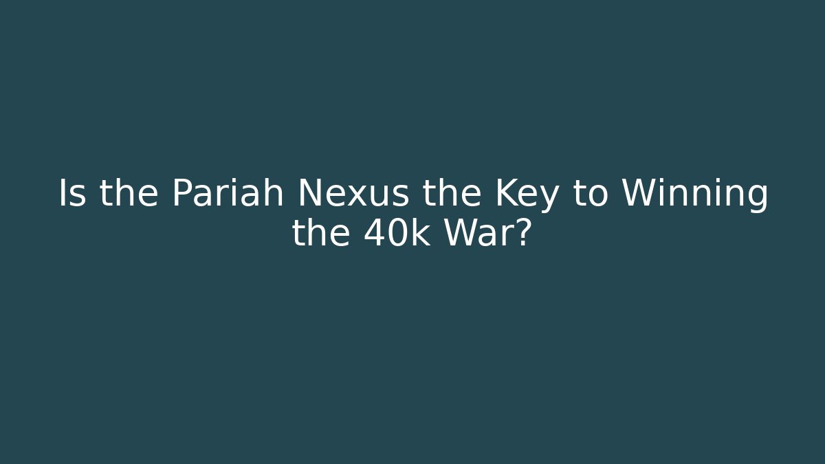 Is the Pariah Nexus the Key to Winning the 40k War?