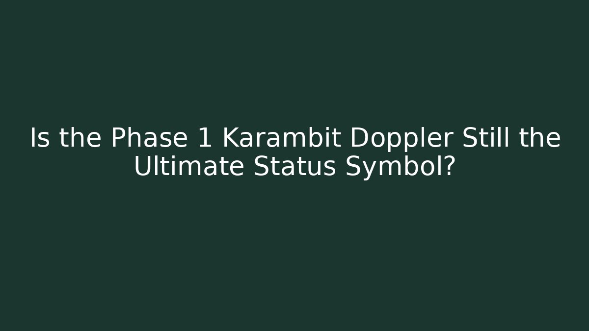 Is the Phase 1 Karambit Doppler Still the Ultimate Status Symbol?