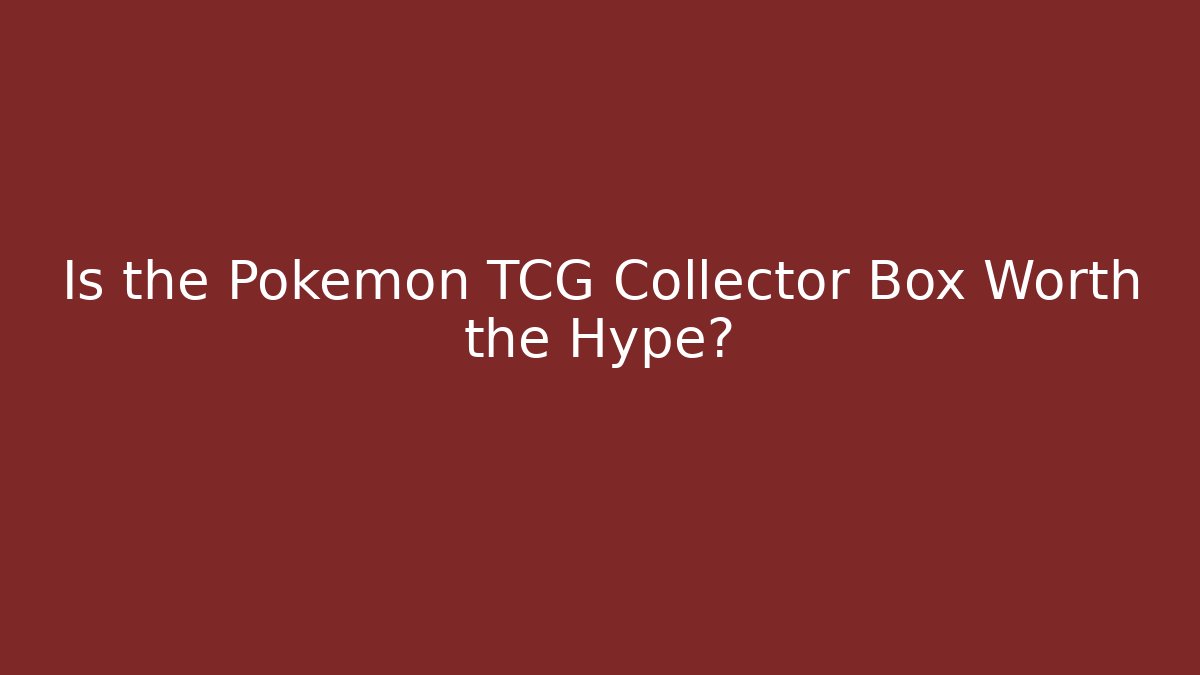 Is the Pokémon TCG Collector Box Worth the Hype?