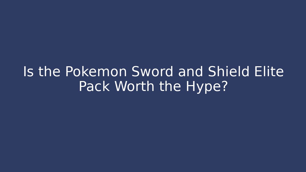 Is the Pokemon Sword and Shield Elite Pack Worth the Hype?