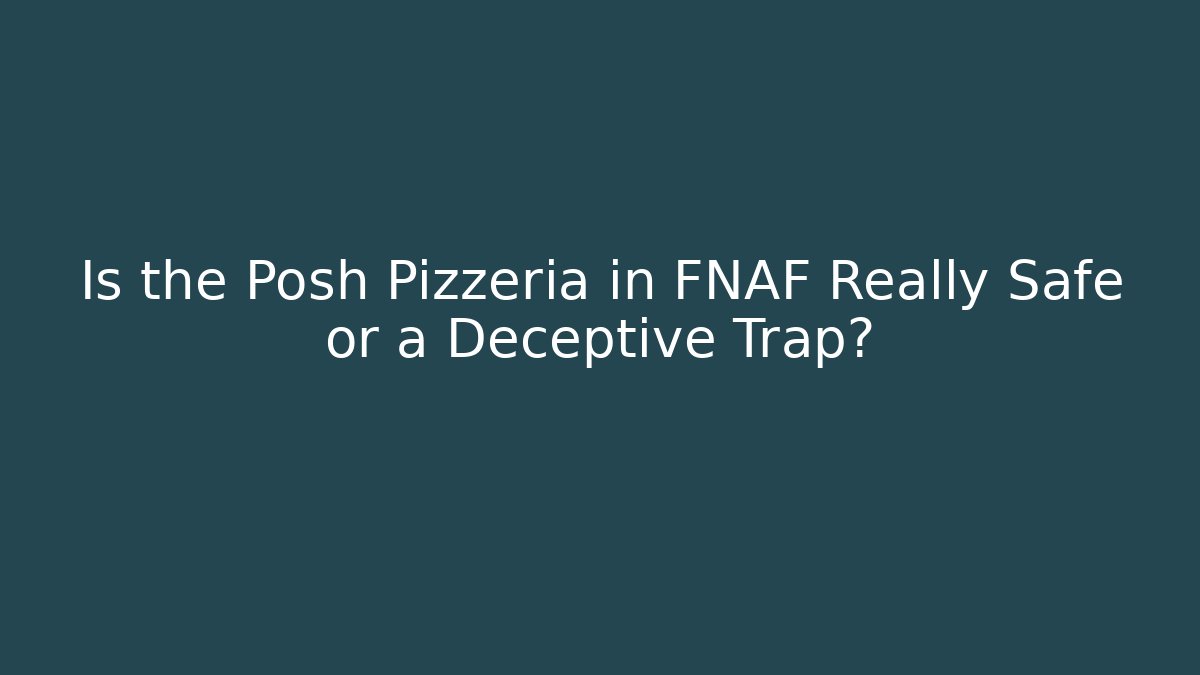 Is the Posh Pizzeria in FNAF Really Safe or a Deceptive Trap?