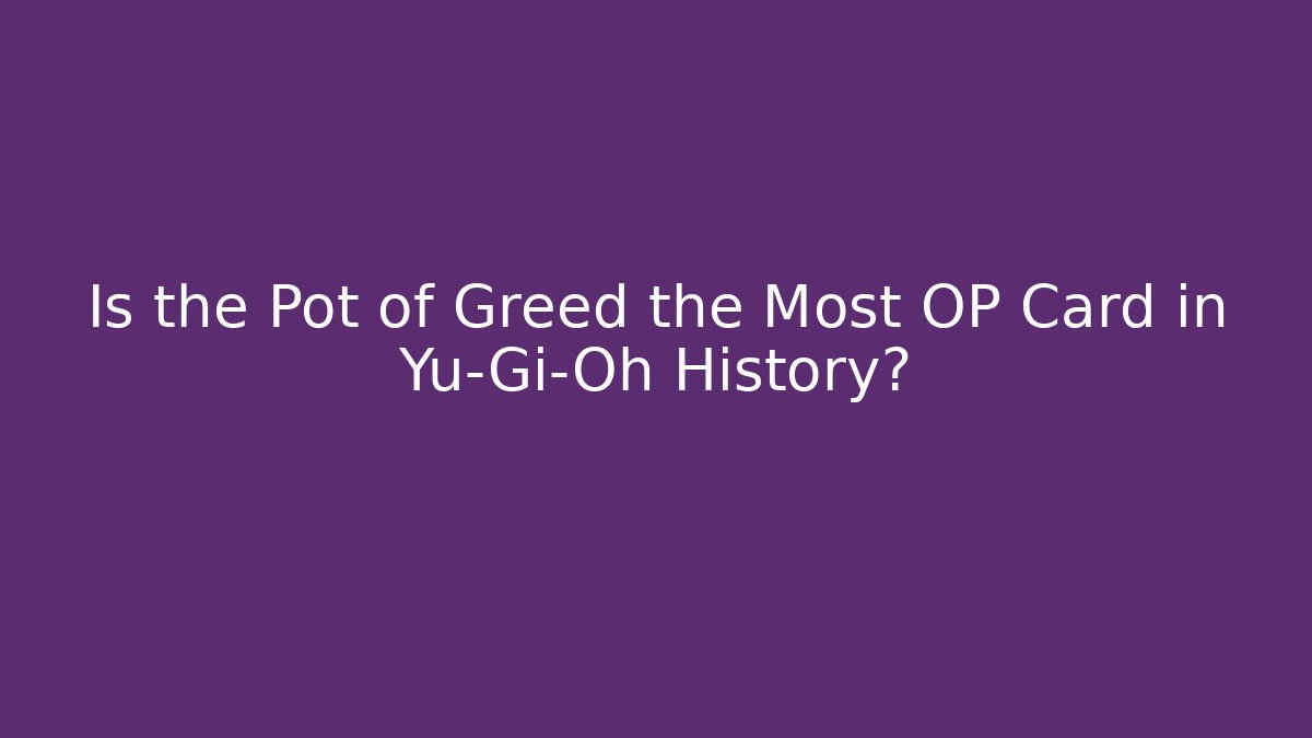 Is the Pot of Greed the Most OP Card in Yu-Gi-Oh History?