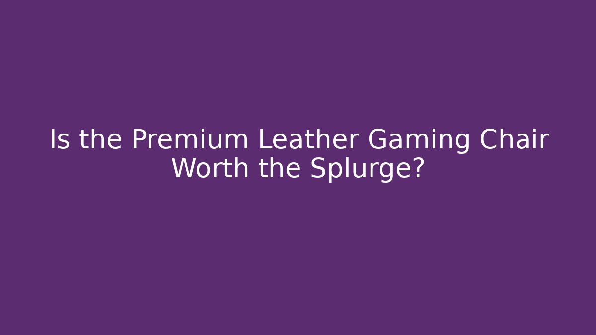 Is the Premium Leather Gaming Chair Worth the Splurge?