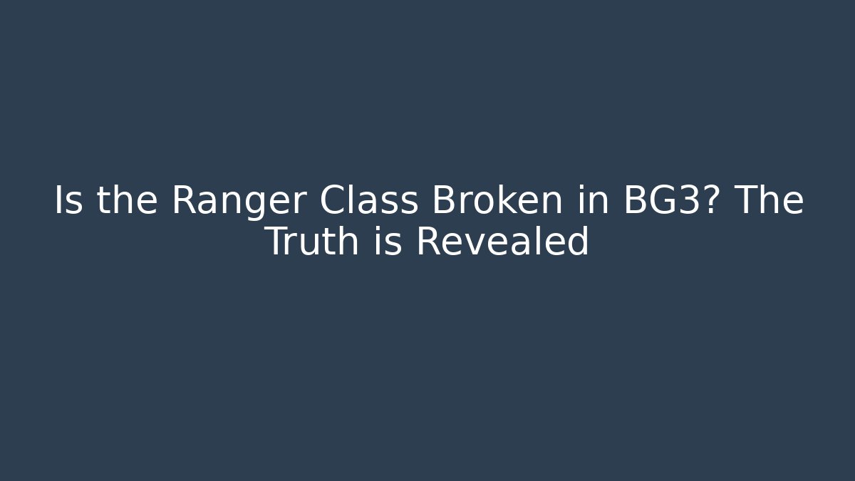 Is the Ranger Class Broken in BG3? The Truth is Revealed