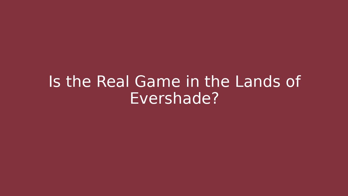 Is the Real Game in the Lands of Evershade?