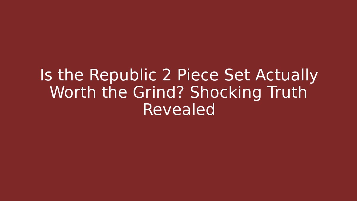 Is the Republic 2 Piece Set Actually Worth the Grind? Shocking Truth Revealed - The Family Holidays