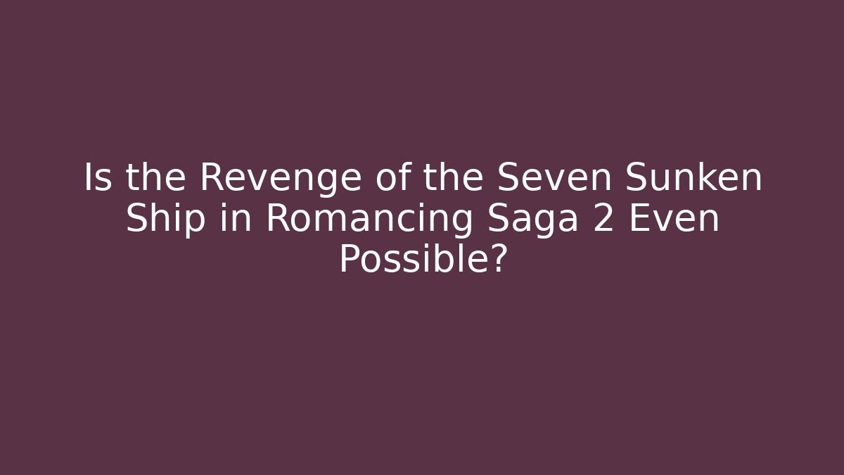 Is the Revenge of the Seven Sunken Ship in Romancing Saga 2 Even Possible?