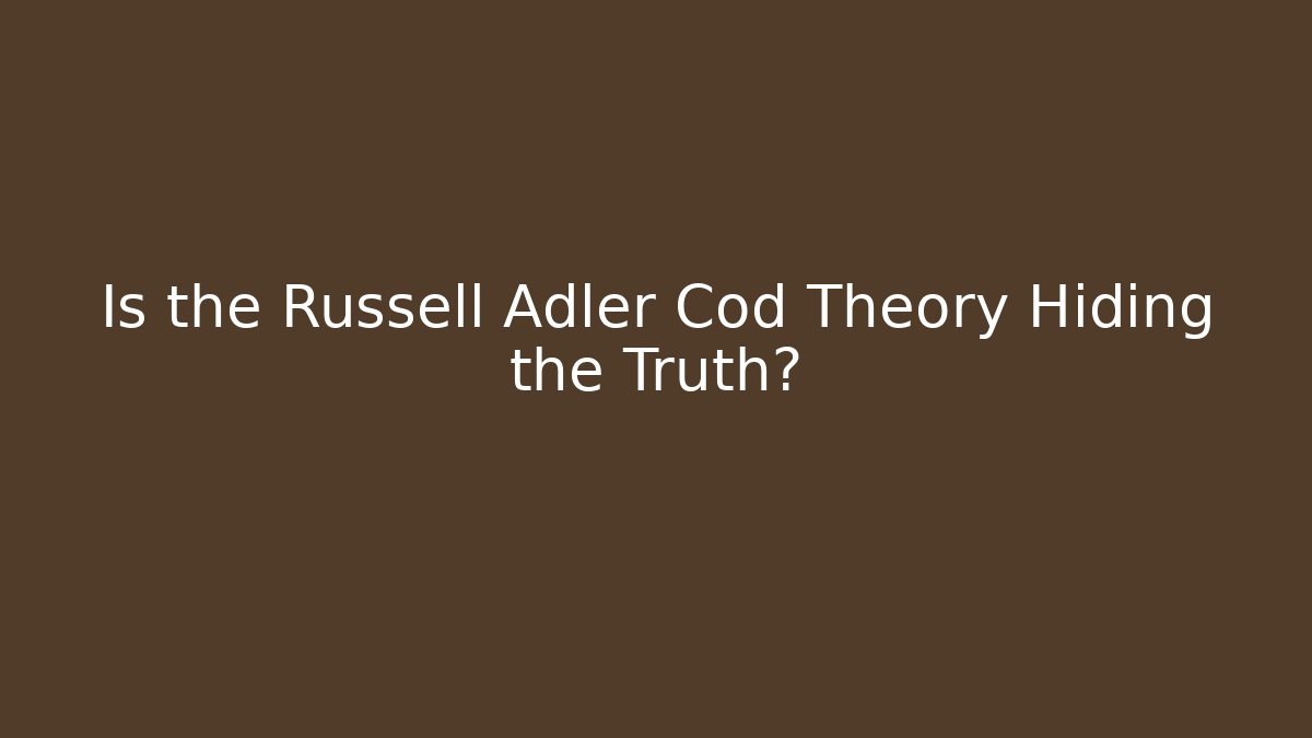 Is the Russell Adler Cod Theory Hiding the Truth?