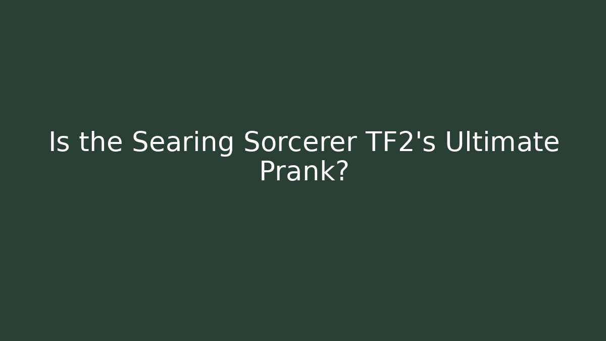 Is the Searing Sorcerer TF2's Ultimate Prank? - The Family Holidays