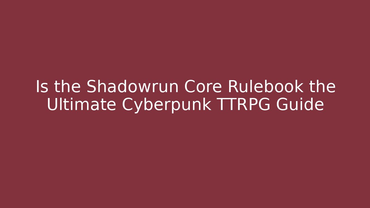 Is the Shadowrun Core Rulebook the Ultimate Cyberpunk TTRPG Guide