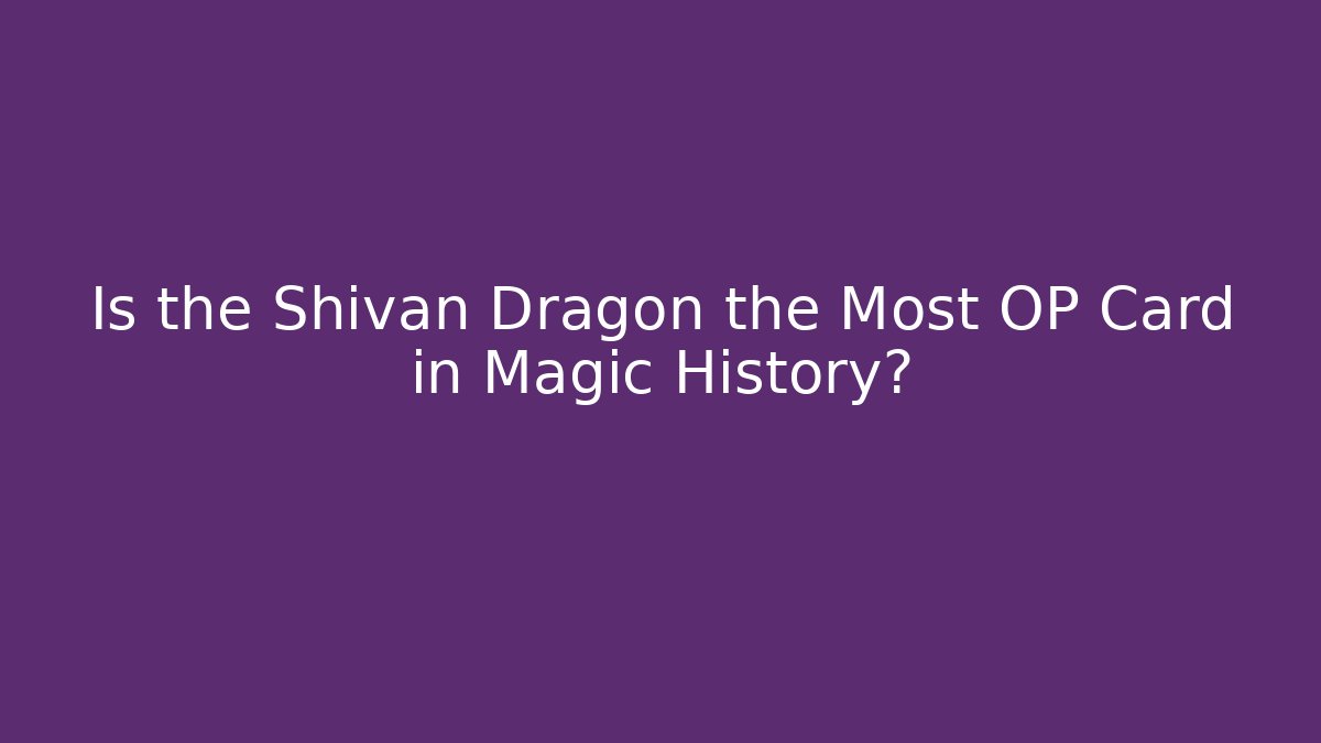 Is the Shivan Dragon the Most OP Card in Magic History?