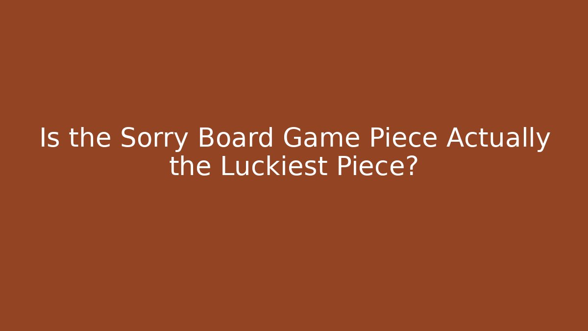 Is the Sorry Board Game Piece Actually the Luckiest Piece?