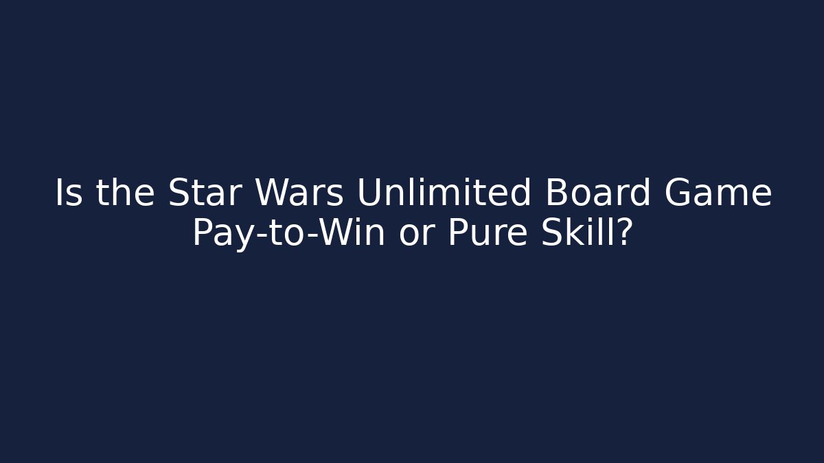 Is the Star Wars Unlimited Board Game Pay-to-Win or Pure Skill?