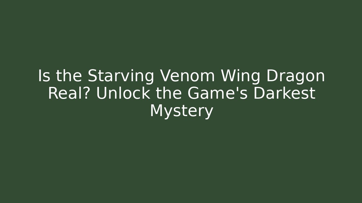 Is the Starving Venom Wing Dragon Real? Unlock the Game's Darkest Mystery