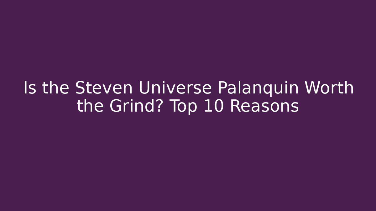 Is the Steven Universe Palanquin Worth the Grind? Top 10 Reasons