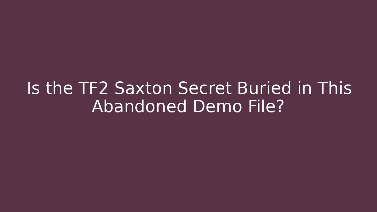 Is the TF2 Saxton Secret Buried in This Abandoned Demo File?