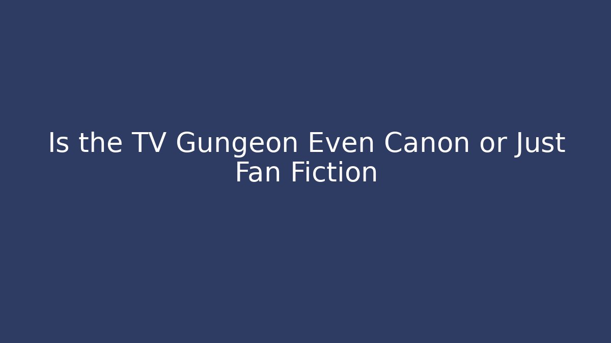 Is the TV Gungeon Even Canon or Just Fan Fiction