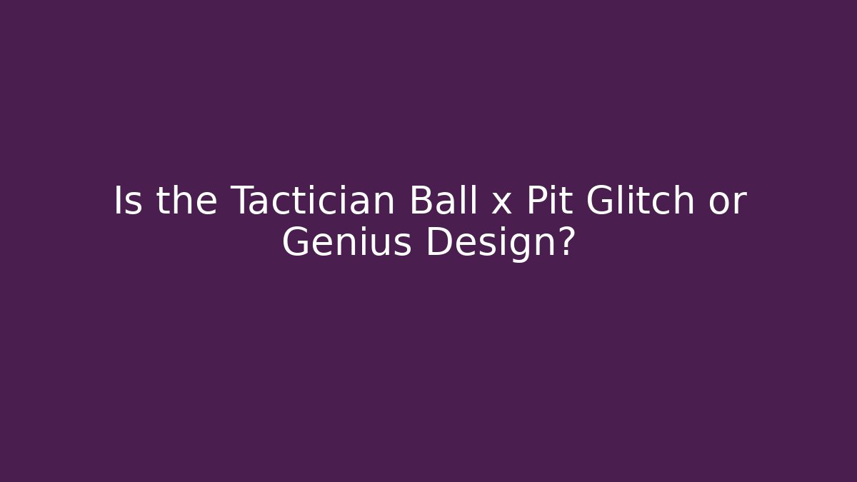 Is the Tactician Ball x Pit Glitch or Genius Design? - The Family Holidays