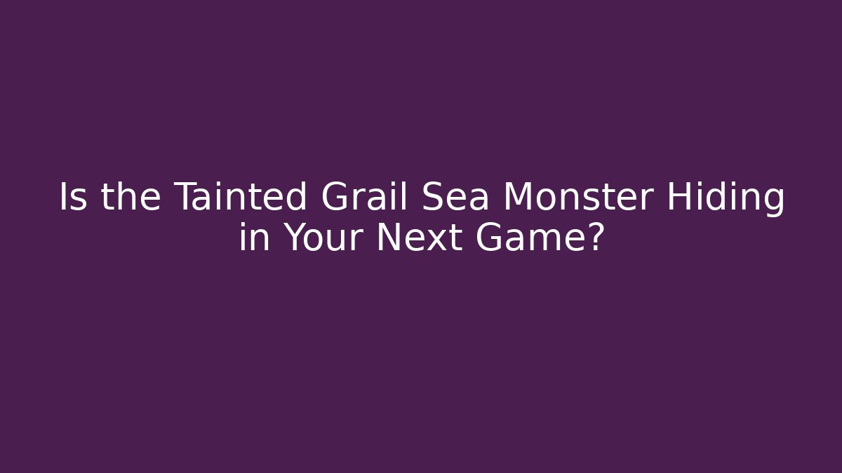 Is the Tainted Grail Sea Monster Hiding in Your Next Game?