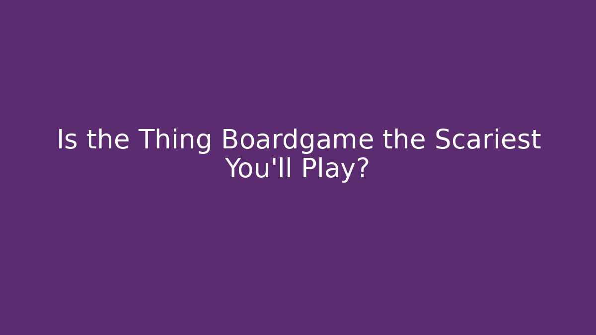 Is the Thing Boardgame the Scariest You'll Play?