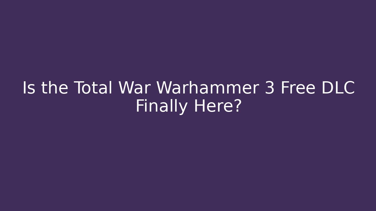 Is the Total War Warhammer 3 Free DLC Finally Here? - The Family Holidays