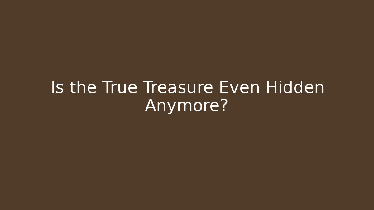 Is the True Treasure Even Hidden Anymore?