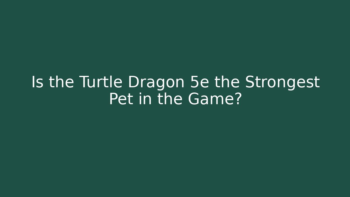Is the Turtle Dragon 5e the Strongest Pet in the Game?