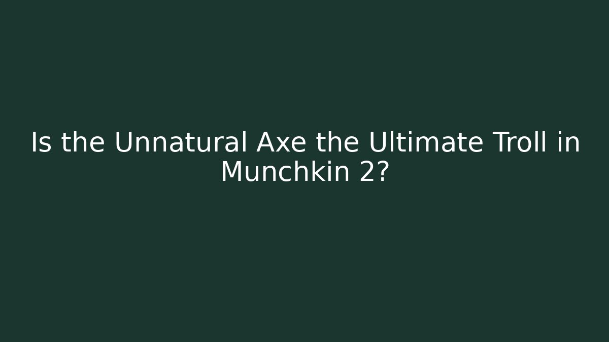 Is the Unnatural Axe the Ultimate Troll in Munchkin 2?