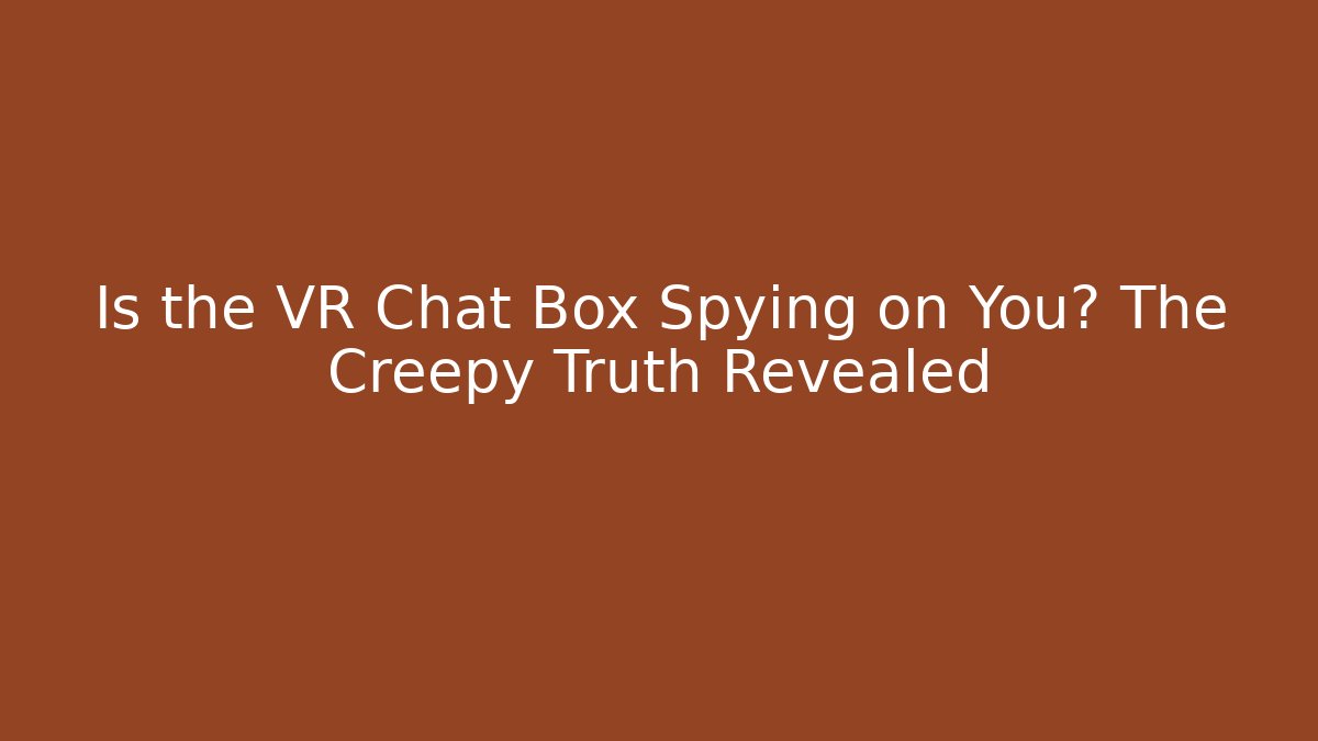 Is the VR Chat Box Spying on You? The Creepy Truth Revealed