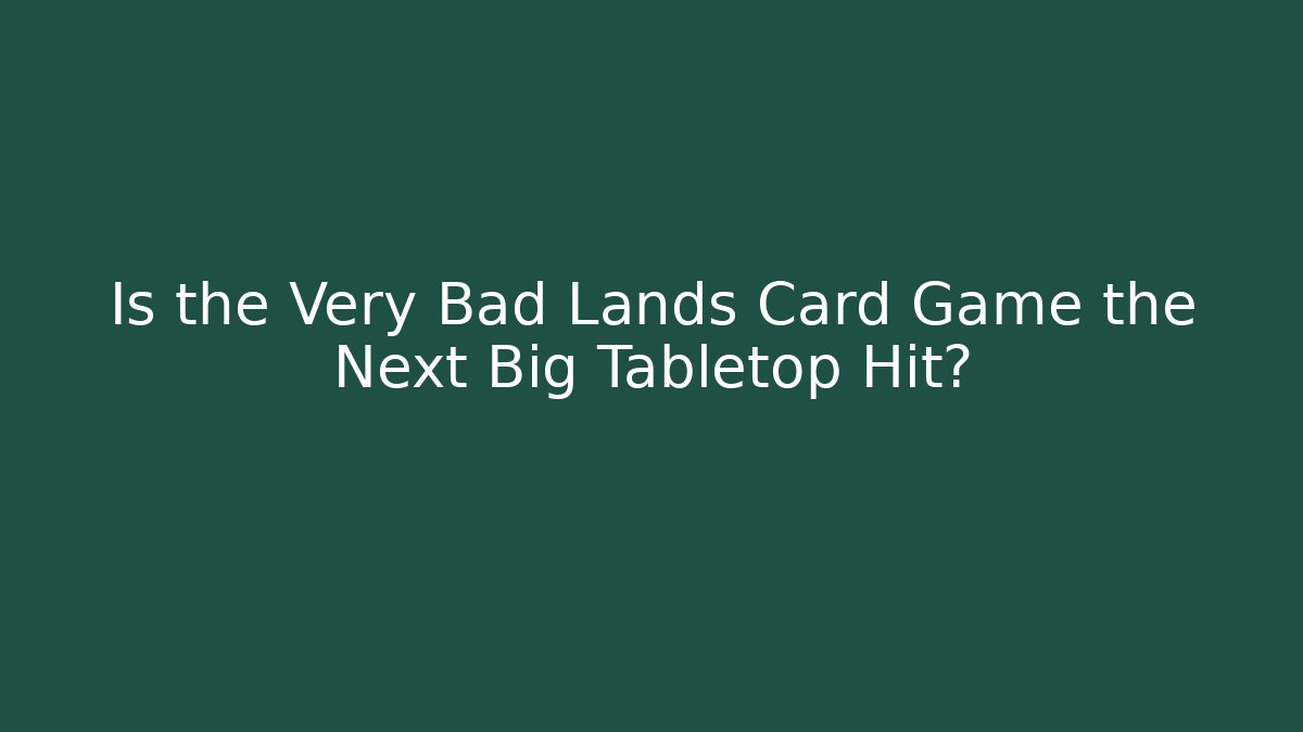 Is the Very Bad Lands Card Game the Next Big Tabletop Hit?