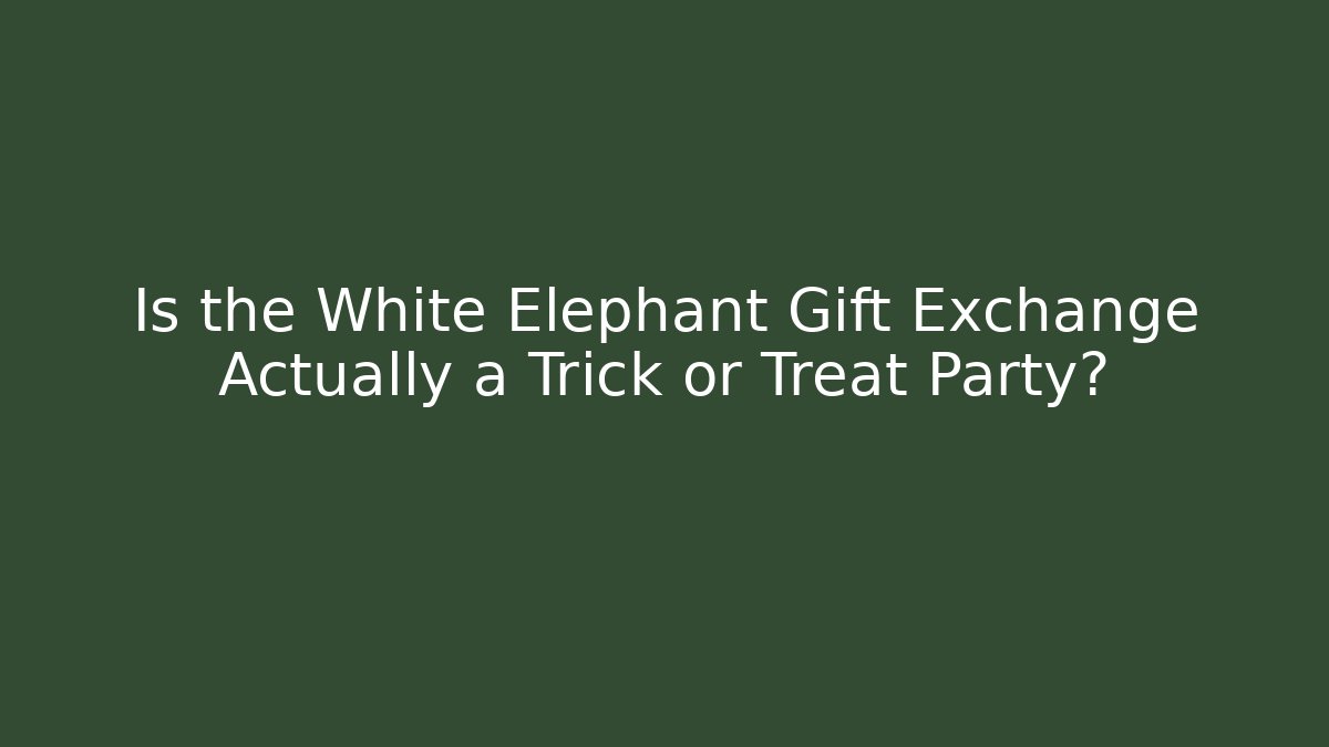 Is the White Elephant Gift Exchange Actually a Trick or Treat Party?