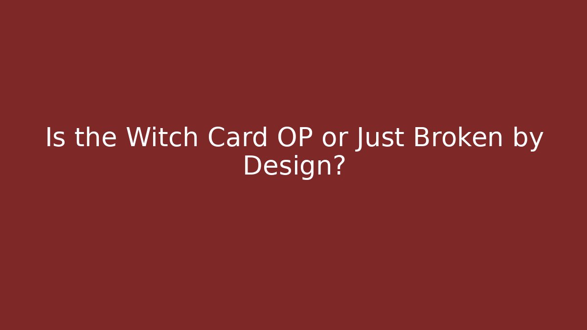 Is the Witch Card OP or Just Broken by Design?