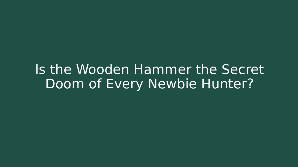 Is the Wooden Hammer the Secret Doom of Every Newbie Hunter?